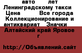 1.1) авто : 50 лет Ленинградскому такси › Цена ­ 290 - Все города Коллекционирование и антиквариат » Значки   . Алтайский край,Яровое г.